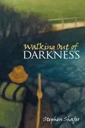 Walking Out of Darkness - Stephen Shafer