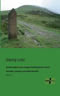 Wanderungen eines jungen Norddeutschen durch Portugal, Spanien und Nord-Amerika - Lotz Georg