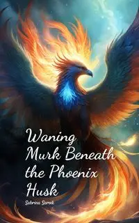 Waning Murk Beneath the Phoenix Husk - Sabrina Sarvik