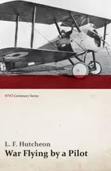 War Flying by a Pilot - The Letters of Theta to His Home People Written in Training and in War (WWI Centenary Series) - Hutcheon L. F.