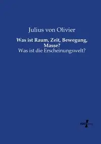 Was ist Raum, Zeit, Bewegung, Masse? - Julius von Olivier