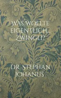 Was wollte eigentlich... Zwingli? - Stephan Johanus