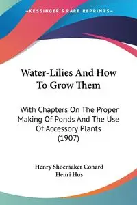 Water-Lilies And How To Grow Them - Henry Conard Shoemaker