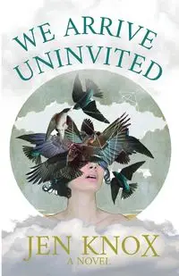 We Arrive Uninvited - Jen Knox