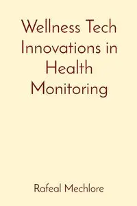 Wellness Tech Innovations in Health Monitoring - Mechlore Rafeal