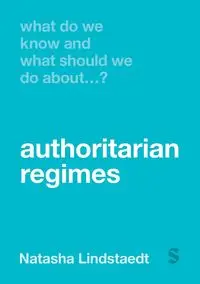 What Do We Know and What Should We Do About Authoritarian Regimes? (First Edition) - Natasha Lindstaedt