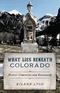 What Lies Beneath Colorado - Eilene Lyon