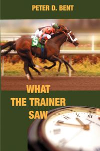 What The Trainer Saw... - Peter Douglas Bent