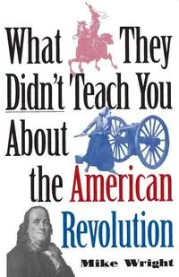 What They Didn't Teach You About the American Revolution - Mike Wright