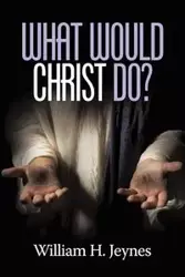 What Would Christ Do? - William H. Jeynes