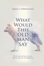 What Would This Old Man Say - Jarroush Ph.D. Suhail S.