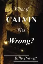 What if Calvin Was Wrong? - Billy Prewitt