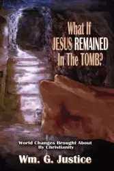 What if Jesus Remained in the Tomb? - William G. Justice