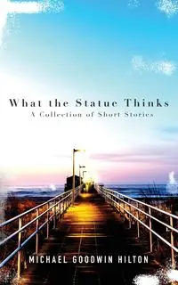 What the Statue Thinks - Hilton Michael Goodwin