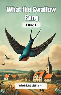 What the Swallow Sang A Novel - Spielhagen Friedrich