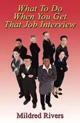 What to Do When You Get That Job Interview - Mildred Rivers