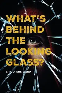 What's Behind The Looking Glass? - Eric J. Shepherd