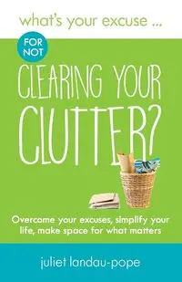 What's Your Excuse for not Clearing Your Clutter? - Juliet Landau-Pope