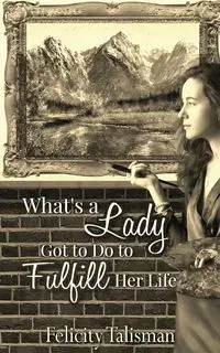 What's a Lady Got to Do to Fulfill Her Life? - Talisman Felicity