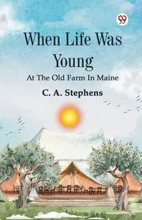 When Life Was Young At The Old Farm In Maine - Stephens C. A.