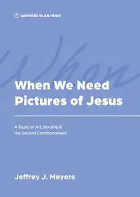 When We Need Pictures of Jesus - Jeffrey J. Meyers