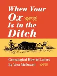 When Your Ox Is in the Ditch. Genealogical How-To Letters - Vera McDowell