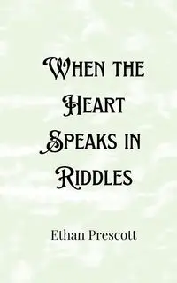 When the Heart Speaks in Riddles - Ethan Prescott