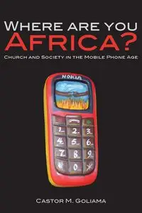 Where are you Africa? Church and Society in the Mobile Phone Age - Goliama Castor M.