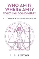 Who Am I? Where Am I? What Am I Doing Here? - Kenton A. F.