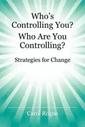 Who's Controlling You? Who Are You Controlling? - Strategies for Change - Carol Rogne