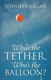 Who's the Tether, Who's the Balloon? - Jennifer Kagan