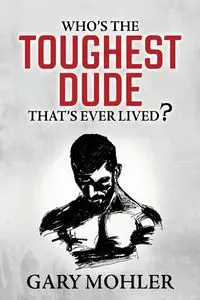 Who's the Toughest Dude That's Ever Lived? - Gary Mohler
