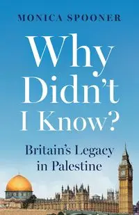 Why Didn't I Know? Britain's Legacy in Palestine - Monica Spooner