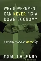 Why Government Can Never Fix a Down Economy - Tom Shipley