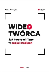 Wideotwórca. Jak tworzyć filmy w social mediach - Anna Oszajca