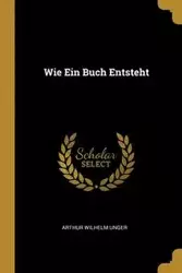 Wie Ein Buch Entsteht - Arthur Wilhelm Unger