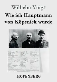 Wie ich Hauptmann von Köpenick wurde - Wilhelm Voigt