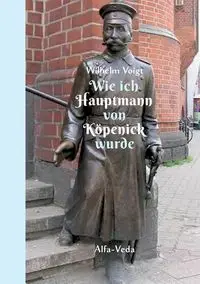 Wie ich Hauptmann von Köpenick wurde - Wilhelm Voigt