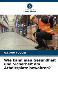 Wie kann man Gesundheit und Sicherheit am Arbeitsplatz bewahren? - Abu Youcef G.L