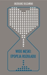 Wiek męski: epopeja rozkładu - Grzegorz Olszański