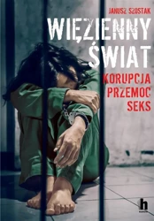 Więzienny świat. Korupcja, przemoc, seks - Janusz Szostak