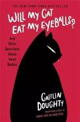 Will My Cat Eat My Eyeballs? And Other Questions About Dead Bodies - Caitlin Doughty