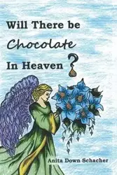 Will There Be Chocolate in Heaven? - Anita Schacher Down