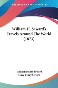 William H. Seward's Travels Around The World (1873) - William Henry Seward