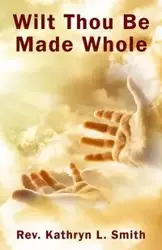 Wilt Thou Be Made Whole? - Kathryn Smith L