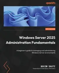 Windows Server 2025 Administration Fundamentals - Fourth Edition - Dauti Bekim