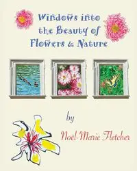 Windows into the Beauty of Flowers & Nature - Fletcher Noel Marie