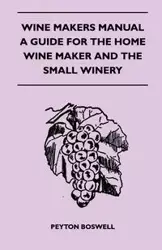 Wine Makers Manual - A Guide For The Home Wine Maker And The Small Winery - Boswell Peyton