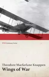 Wings of War - An Account of the Important Contribution of the United States to Aircraft Invention, Engineering, Development and Production during the World War (WWI Centenary Series) - Theodore Knappen MacFarlane