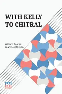 With Kelly To Chitral - William George Laurence Beynon